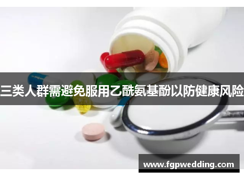 三类人群需避免服用乙酰氨基酚以防健康风险