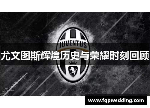 尤文图斯辉煌历史与荣耀时刻回顾